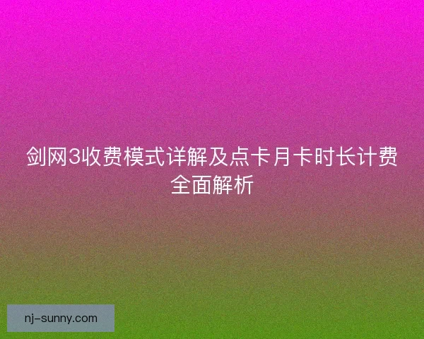 剑网3收费模式详解及点卡月卡时长计费全面解析