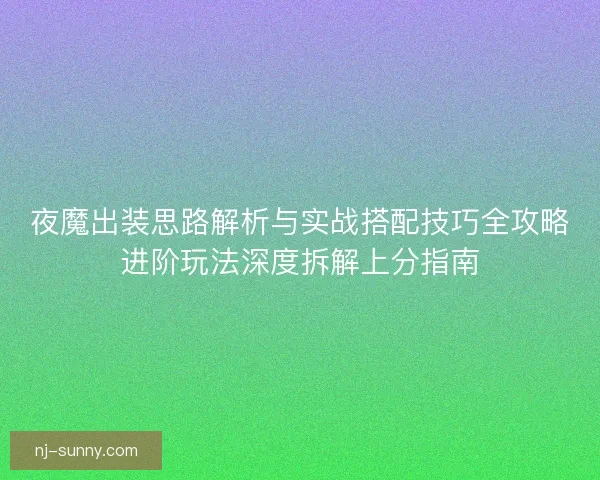 夜魔出装思路解析与实战搭配技巧全攻略进阶玩法深度拆解上分指南
