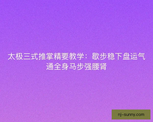 太极三式推掌精要教学：歇步稳下盘运气通全身马步强腰肾