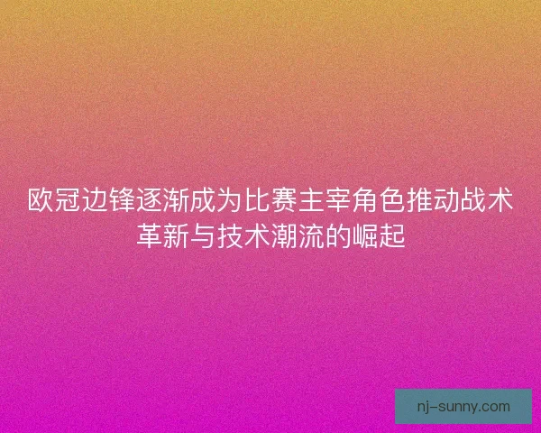 欧冠边锋逐渐成为比赛主宰角色推动战术革新与技术潮流的崛起
