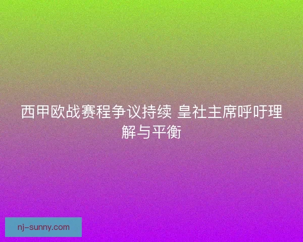 西甲欧战赛程争议持续 皇社主席呼吁理解与平衡