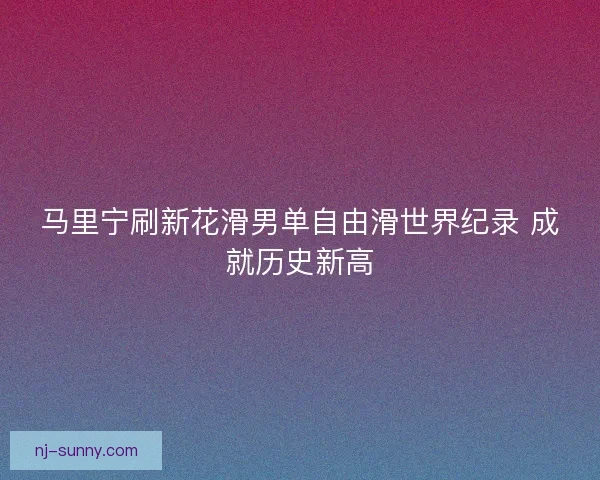 马里宁刷新花滑男单自由滑世界纪录 成就历史新高