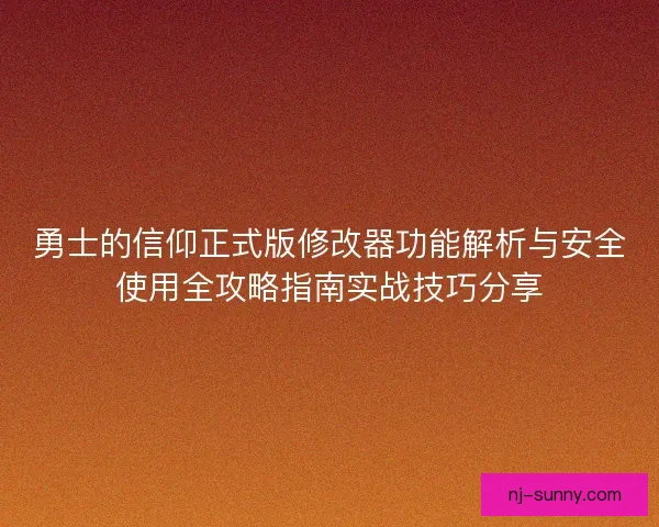 勇士的信仰正式版修改器功能解析与安全使用全攻略指南实战技巧分享