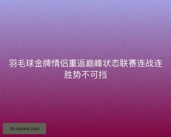 羽毛球金牌情侣重返巅峰状态联赛连战连胜势不可挡 羽毛球金牌情侣重返巅峰状态联赛连战连胜势不可挡